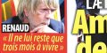 Renaud « il ne lui reste que trois mois à vivre »